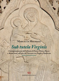 9788897906742 - Sub tutela Virginis. L'icona marmorea dell'abbazia di Santa maria Banzi e alcune note sull'arte del Trecento tra Puglia