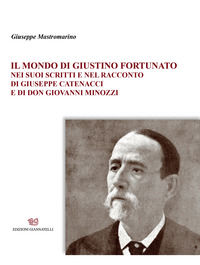 9788897906766 - Il mondo di Giustino Fortunato. Nei suoi scritti e nel racconto di Giuseppe Catenacci e di don Giovanni Minozzi