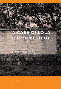 9788897943983 - A casa di Lola. Sulle tracce di Maria Lai. Ediz. italiana e inglese