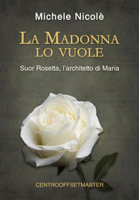 9788897998235 - La Madonna lo vuole. Suor Rosetta, l'architetto di Maria