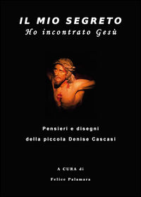 9788898025886 - Il mio segreto. Ho incontrato Gesù. Pensieri e disegni della piccola Denise Cascasi