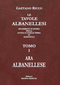9788898092413 - Le tavole albanellesi. Frammenti di storia della antica e nobile terra di Albanella. Vol. 1: Ara albanellese