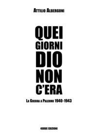 9788898115877 - Quei giorni Dio non c'era. La guerra a Palermo 1940-1943