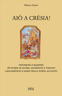 9788898146581 - Aiò a crésia! Testimoni e maestri: 18 storie di suore, sacerdoti e vescovi cagliaritani e sardi della porta accanto