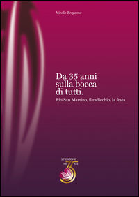 9788898181179 - Da 35 anni sulla bocca di tutti. Rio San Martino, il radicchio, la festa