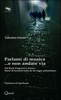 9788898245871 - Parlami di musica... e non andare via. Dal Rock Progressive al Jazz. Storie di fermenti tratte da un sogno palermitano