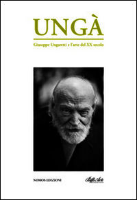 9788898249275 - Ungà. Giuseppe Ungaretti e l'arte del XX secolo. Catalogo della mostra. Ediz. illustrata