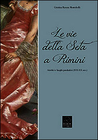 9788898275199 - Le vie della seta a Rimini. Artefici e luoghi produttivi (XVI-XX sec.)