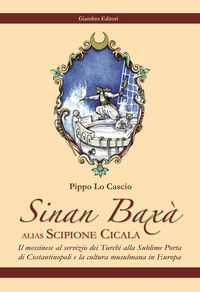 9788898311804 - Sinan Baxà. Il messinese al servizio dei turchi alla Sublime Porta di Costantinopoli e la cultura musulmana in Europa