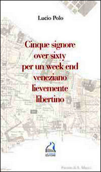 9788898397075 - Cinque signore over sixty per un week end veneziano lievemente libertino