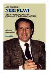 9788898457700 - Neri Flavi. Vita, sculture medianiche e messaggi spirituali dei maestri