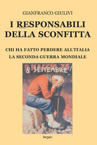 9788898509553 - I responsabili della sconfitta. Chi ha fatto perdere all'Italia la Seconda Guerra Mondiale. Nuova ediz.