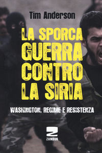 9788898582426 - La sporca guerra contro la Siria. Washington, regime e resistenza