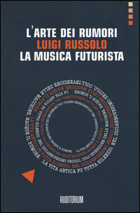 9788898599257 - L'arte dei rumori. Luigi Russolo. La musica futurista