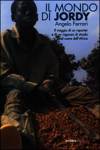 9788898600229 - Il mondo di Jordy. Il viaggio di un reporter e di un ragazzo di strada nel cuore dell'Africa