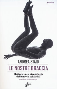 9788898600847 - Le nostre braccia. Meticciato e antropologia delle nuove schiavitù