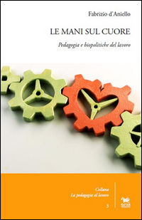 9788898615797 - Le mani sul cuore. Pedagogia e biopolitiche del lavoro