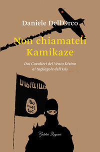 9788898620425 - Non chiamateli kamikaze. Dai Cavalieri del vento divino ai tagliagole dell'Isis