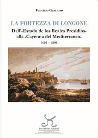 9788898625789 - La fortezza di Longone. Dall'«Estado de los Reales Presidios» alla «Cayenna del Mediterraneo» 1604-1890