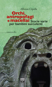 9788898670734 - Orchi, antropofagi e macellai. Storie varie per bambini succulenti