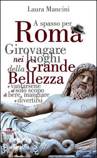 9788898689385 - Roma. Girovagare nei luoghi della Grande bellezza e vantarsene al solo scopo di bere, mangiare e divertirsi