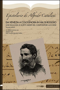 9788898702176 - Epistolario di Alfredo Catalani. Da Venezia a Colognora in Val di Roggio. Un raccolta di scritti inediti del compositore