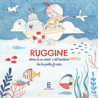 9788898741663 - Ruggine. Storia di un robot e del bambino che lo portò al mare. Ediz. a colori