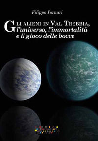 9788898751655 - Gli alieni in val Trebbia, l'universo, l'immortalità e il gioco delle bocce