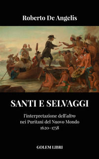 9788898776214 - Santi e selvaggi. L'interpretazione dell'«altro» nei puritani del nuovo mondo