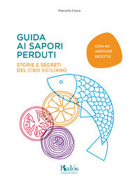 9788898777464 - Guida ai sapori perduti. Storie e segreti del cibo siciliano con quaranta antiche ricette