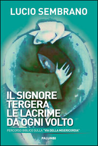 9788898807796 - Il signore tergerà le lacrime da ogni volto. Percorso biblico sulla «via della misericordia»