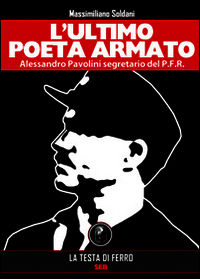 9788898809189 - L'ultimo poeta armato. Alessandro Pavolini segretario del P.F.R.
