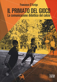 9788898811359 - Il primato del gioco. La comunicazione didattica del calcio