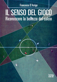 9788898811571 - Il senso del gioco. Riconoscere la bellezza del calcio. Ediz. ampliata