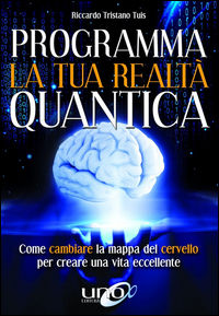 9788898829934 - Programma la tua realtà quantica. Come cambiare la mappa del cervello per modellare la tua realtà quantica