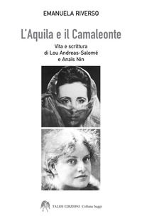 9788898838929 - L'aquila e il camaleonte. Vita e scrittura di Lou Andreas-Salomé e Anaïs Nin