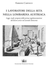 9788898911356 - I lavoratori della seta nella Lombardia austriaca. Leggi, studi, proposte della prima regolamentazione del lavoro serico