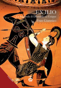 9788898917471 - Ex Ilio. La leggenda di Diomede ed Enippe