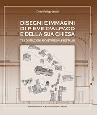 9788898941254 - Disegni e immagini di Pieve d'Alpago e della sua chiesa. Tra distruzioni, ricostruzioni e restauri. Ediz. illustrata