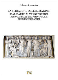 9788898972975 - La seduzione dell'immagine: dall'arte ai versi poetici. Alba Gonzales e Patrizia Canola, mie muse ispirattrici