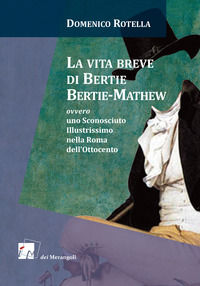 9788898981274 - La vita breve di Bertie Bertie-Mathew ovvero uno Sconosciuto Illustrissimo nella Roma dell'Ottocento