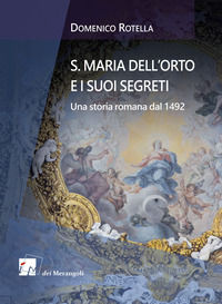 9788898981373 - S. Maria dell'Orto e i suoi segreti. Una storia romana dal 1492