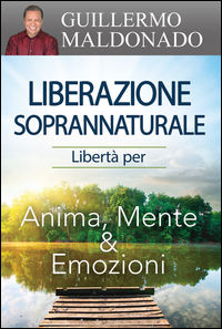 9788898999187 - Liberazione soprannaturale. Libertà per anima, mente ed emozioni