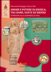 9788899014148 - Amore e potere in Kinzica. Tra dame, sante ed eroine. Itinerari alla scoperta di Pisa