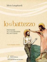 9788899072025 - Io ti battezzo. Prepararsi alla celebrazione del battesimo
