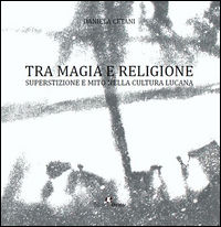 9788899104481 - Tra magia e religione. Superstizione e mito nella cultura lucana
