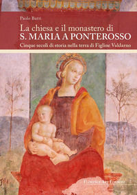9788899112936 - La chiesa e il monastero di S. Maria a Ponterosso Cinque secoli di storia nella terra di Figline Valdarno