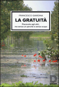 9788899126599 - La gratuità. Piacevole agli altri, ma senza un perché e senza scopo
