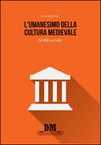 9788899126728 - L'umanesimo della cultura medioevale. IV-XIII secolo