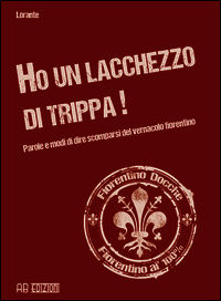 9788899132002 - Ho un lacchezzo di trippa! Parole e modi di dire scomparsi del vernacolo fiorentino